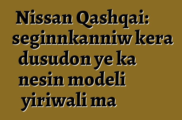 Nissan Qashqai: seginnkanniw kɛra dusudon ye ka ɲɛsin modɛli yiriwali ma