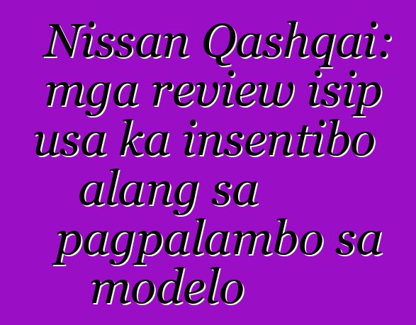 Nissan Qashqai: mga review isip usa ka insentibo alang sa pagpalambo sa modelo