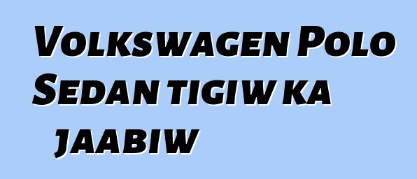 Volkswagen Polo Sedan tigiw ka jaabiw