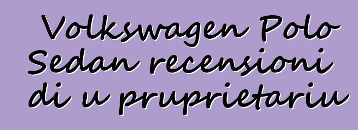 Volkswagen Polo Sedan recensioni di u pruprietariu