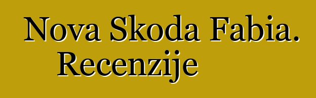 Nova Škoda Fabia. Recenzije