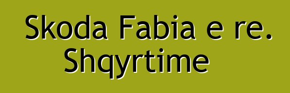Skoda Fabia e re. Shqyrtime