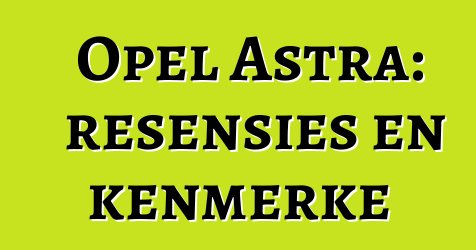 Opel Astra: resensies en kenmerke