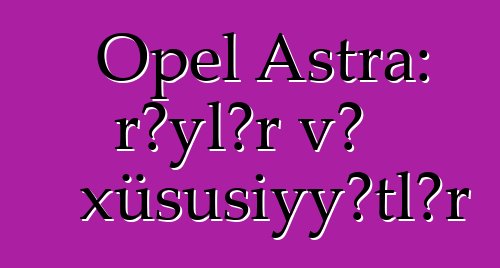 Opel Astra: rəylər və xüsusiyyətlər