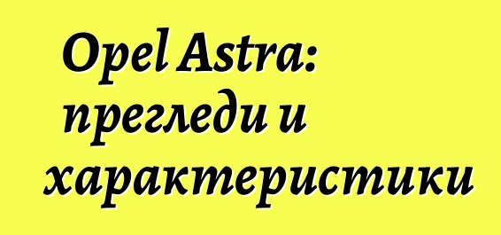 Opel Astra: прегледи и характеристики