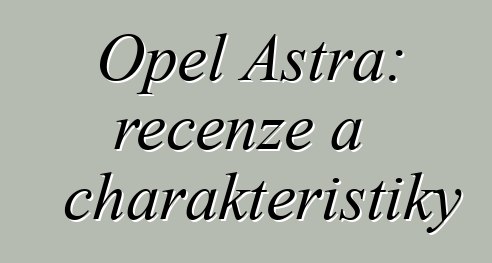 Opel Astra: recenze a charakteristiky