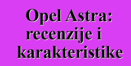 Opel Astra: recenzije i karakteristike