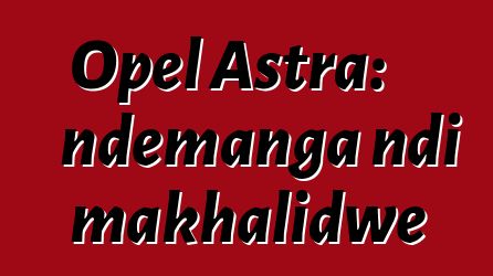 Opel Astra: ndemanga ndi makhalidwe