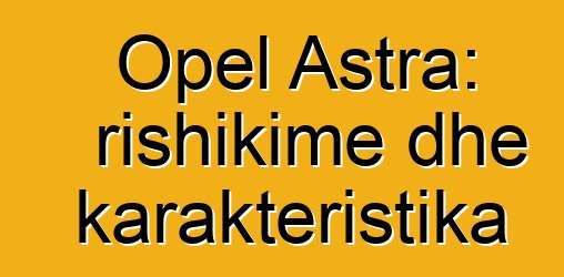 Opel Astra: rishikime dhe karakteristika