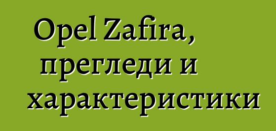 Opel Zafira, прегледи и характеристики