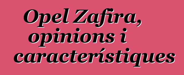 Opel Zafira, opinions i característiques
