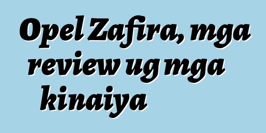 Opel Zafira, mga review ug mga kinaiya