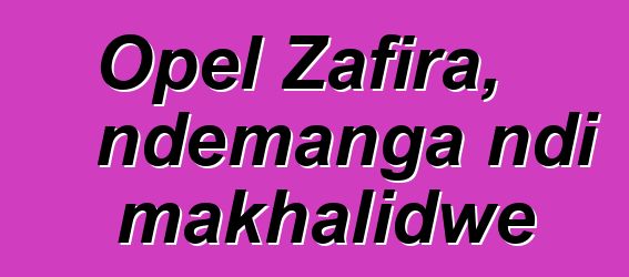 Opel Zafira, ndemanga ndi makhalidwe