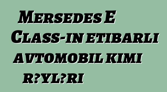Mersedes E Class-ın etibarlı avtomobil kimi rəyləri