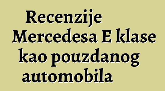 Recenzije Mercedesa E klase kao pouzdanog automobila