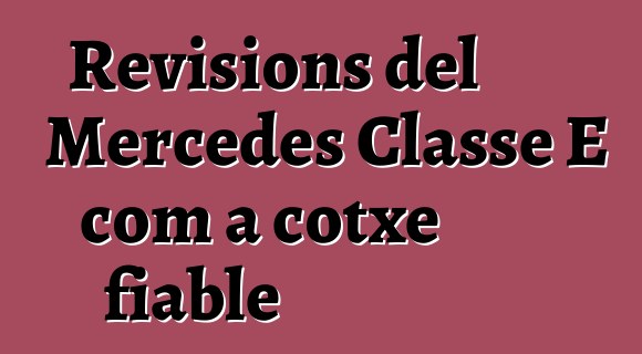 Revisions del Mercedes Classe E com a cotxe fiable