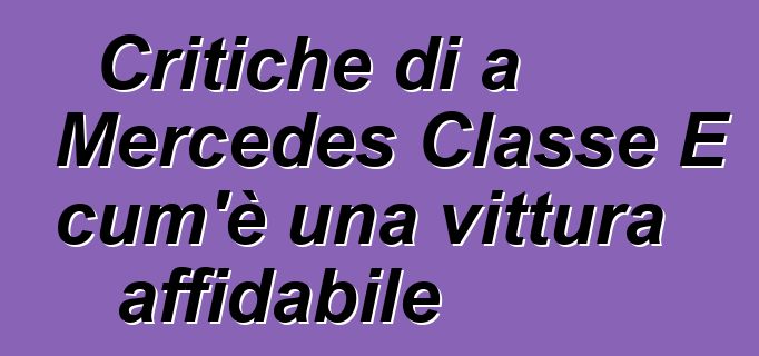 Critiche di a Mercedes Classe E cum'è una vittura affidabile