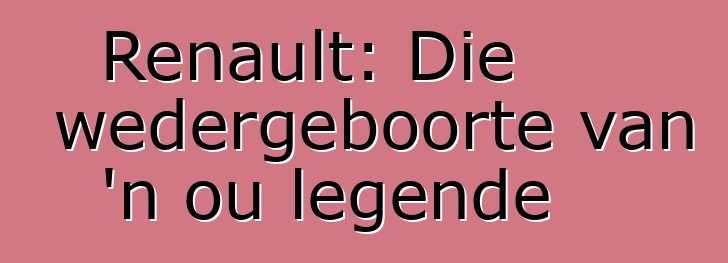 Renault: Die wedergeboorte van 'n ou legende