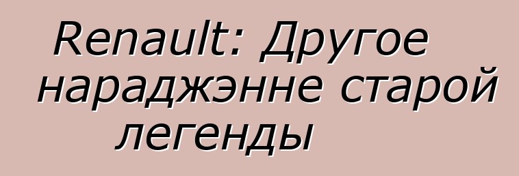Renault: Другое нараджэнне старой легенды