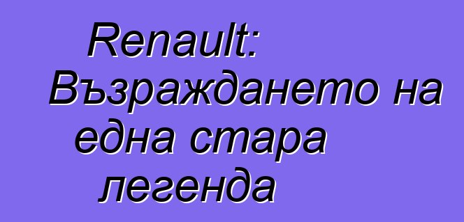 Renault: Възраждането на една стара легенда