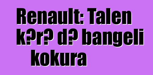 Renault: Talen kɔrɔ dɔ bangeli kokura