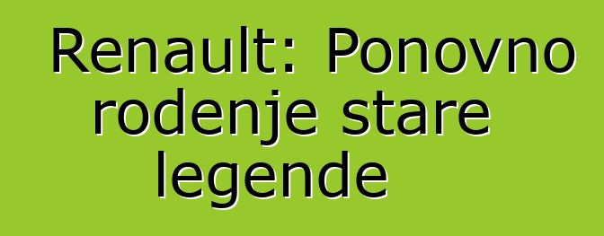 Renault: Ponovno rođenje stare legende