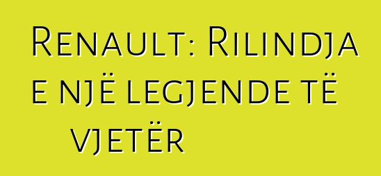 Renault: Rilindja e një legjende të vjetër