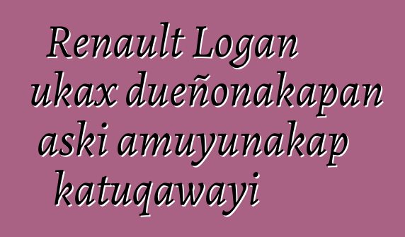 Renault Logan ukax dueñonakapan aski amuyunakap katuqawayi