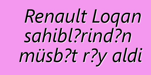 Renault Loqan sahiblərindən müsbət rəy aldı