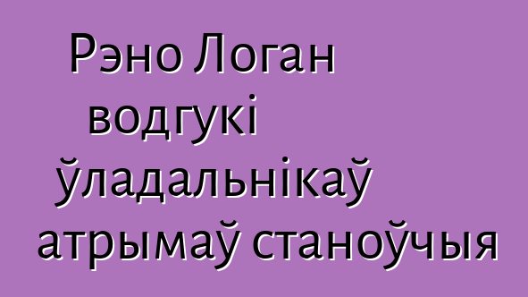 Рэно Логан водгукі ўладальнікаў атрымаў станоўчыя