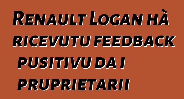 Renault Logan hà ricevutu feedback pusitivu da i pruprietarii