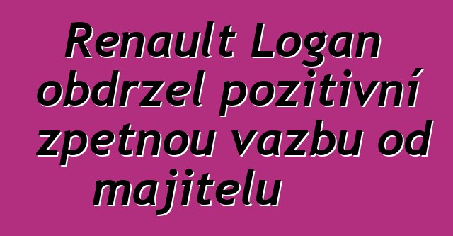 Renault Logan obdržel pozitivní zpětnou vazbu od majitelů