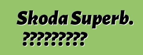 Skoda Superb. Կարծիքներ