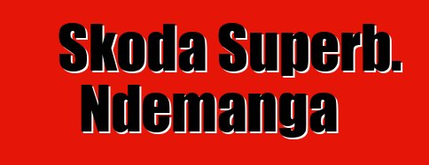 Skoda Superb. Ndemanga