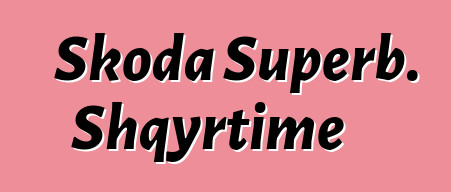 Skoda Superb. Shqyrtime
