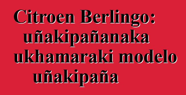 Citroen Berlingo: uñakipañanaka ukhamaraki modelo uñakipaña