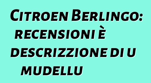 Citroen Berlingo: recensioni è descrizzione di u mudellu