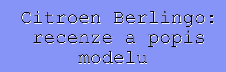Citroen Berlingo: recenze a popis modelu