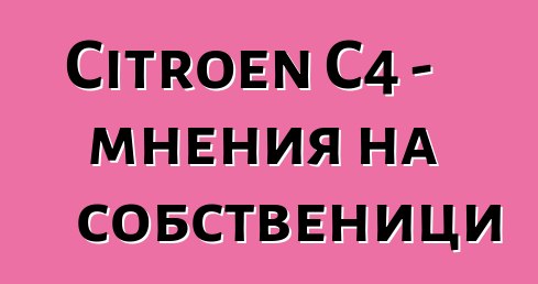 Citroen C4 - мнения на собственици