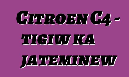 Citroen C4 - tigiw ka jateminɛw