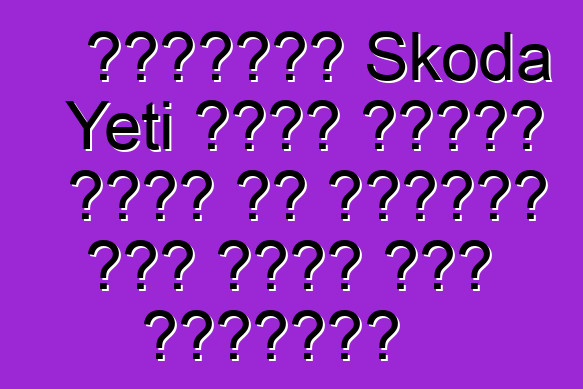 تقييمات Skoda Yeti التي تجعلك تفكر في الحاجة إلى شراء هذه السيارة
