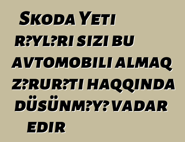 Skoda Yeti rəyləri sizi bu avtomobili almaq zərurəti haqqında düşünməyə vadar edir
