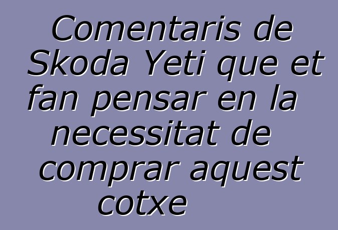 Comentaris de Skoda Yeti que et fan pensar en la necessitat de comprar aquest cotxe