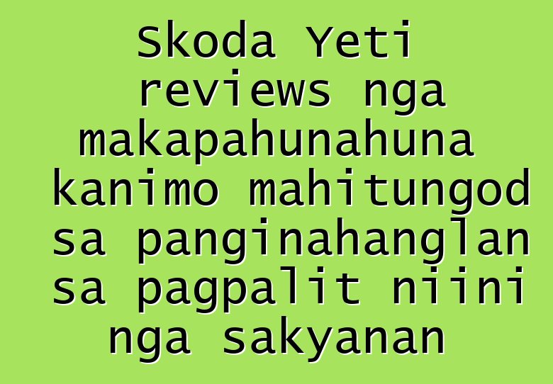 Skoda Yeti reviews nga makapahunahuna kanimo mahitungod sa panginahanglan sa pagpalit niini nga sakyanan