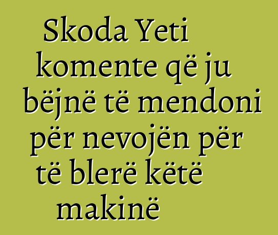 Skoda Yeti komente që ju bëjnë të mendoni për nevojën për të blerë këtë makinë