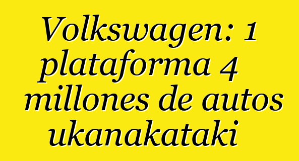 Volkswagen: 1 plataforma 4 millones de autos ukanakataki