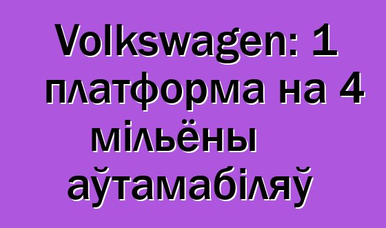 Volkswagen: 1 платформа на 4 мільёны аўтамабіляў