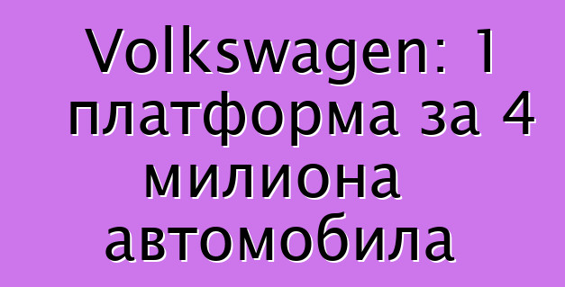 Volkswagen: 1 платформа за 4 милиона автомобила