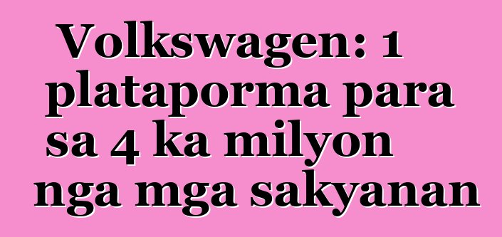 Volkswagen: 1 plataporma para sa 4 ka milyon nga mga sakyanan