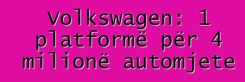 Volkswagen: 1 platformë për 4 milionë automjete